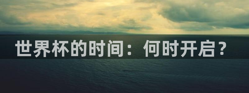 世界杯预选赛亚洲：世界杯的时间：何时开启？