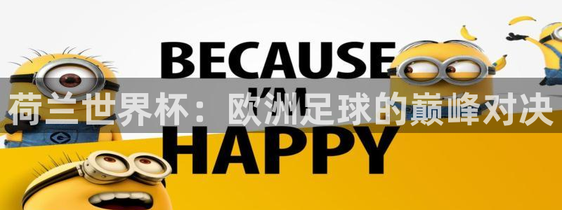 美洲杯直播：荷兰世界杯：欧洲足球的巅峰对决